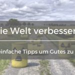 Wie kann ich die Welt verbessern? 14+1 Tipps um die Erde zu retten