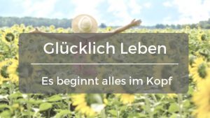 Read more about the article Glücklich leben – Glück entsteht im Kopf sieben Erfahrungen