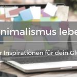 Minimalismus leben Tipps – Vier Inspirationen für dein Glück