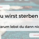 Wenn du weißt, dass du stirbst, warum lebst du nicht? Tipps zum Leben